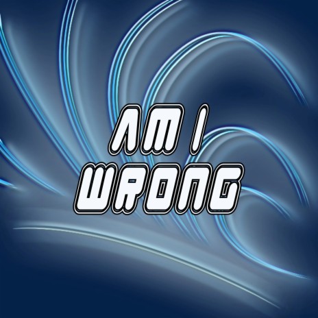 Am I Wrong | Boomplay Music
