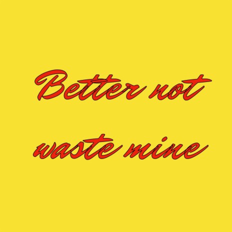 Better not waste mine | Boomplay Music