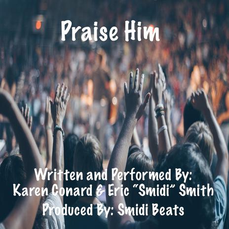 Praise Him ft. Karen Conard & Eric “Smidi” Smith | Boomplay Music