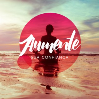 Aumente Sua Confiança: Música Motivacional para Fortalecer a Auto-Estima, Superar a Timidez, Transformar sua Mente