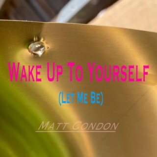 Wake Up To Yourself (Let Me Be)