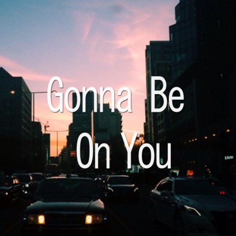 Gonna Be On You | Boomplay Music
