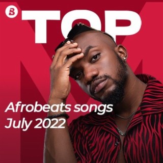 Top Afrobeats Songs - July 2022