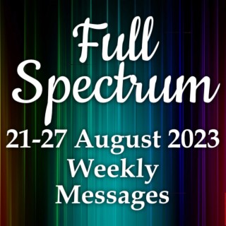 Weekly Messages 21-27 August 2023 - Full Spectrum