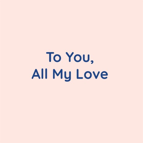 To You, All My Love | Boomplay Music