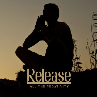 Release All The Negativity: Soothing Music for Instant Relief from Stress and Anxiety, Letting go of Fears & Gaining Confidence