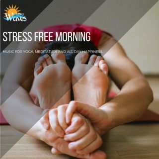Stress Free Morning - Music for Yoga, Meditation and All Day Happiness