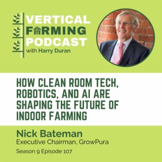 S9E107: Nick Bateman / GrowPura - How Clean Room Tech, Robotics, and AI Are Shaping the Future of Indoor Farming