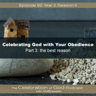 Episode 122: COG 122: Celebrate God with Your Obedience, Part 3 | the best reason