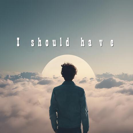 I Should Have | Boomplay Music