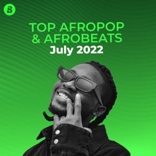 Top Afropop & Afrobeats Songs: July 2022