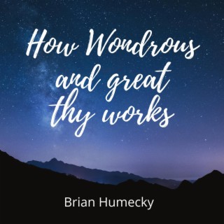 How Wondrious and Great Thy Works