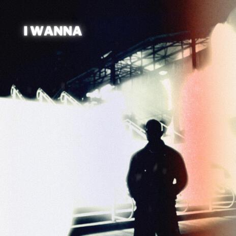 I WANNA | Boomplay Music