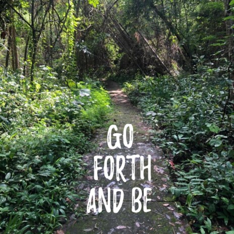 Go forth and be