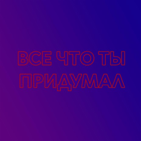 Все Что Ты Придумал | Boomplay Music