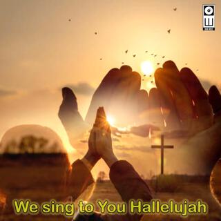 We sing to You Hallelujah