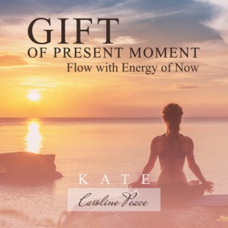 Gift of Present Moment Meditation: Mindfulness Music, Flow with Energy of Now