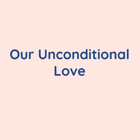 Our Unconditional Love | Boomplay Music