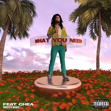 WHAT YOU NEED ft. Chea | Boomplay Music