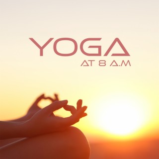 Yoga at 8 A.M: Start The Day Positively, Relax Your Mind, Invigorate Your Body