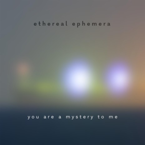 You Are A Mystery To Me (Ethereal Ephemera)
