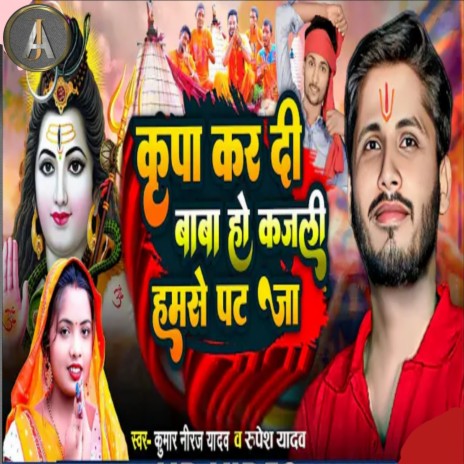 Kripa Kar Di Baba Ho Kajali Hamse Pat Ja ft. Kumar Neeraj Yadav | Boomplay Music