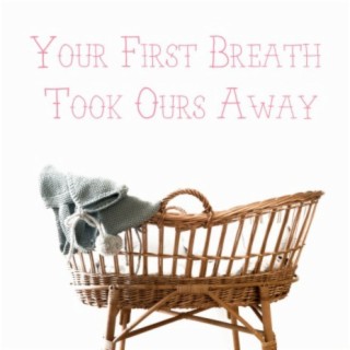 Your First Breath Took Ours Away