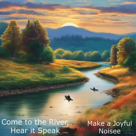 Come to the River, Hear it Speak | Boomplay Music