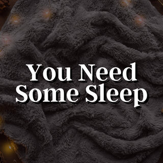 You Need Some Sleep