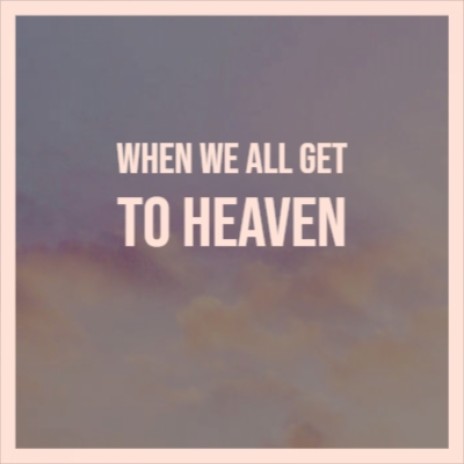 When We All Get To Heaven | Boomplay Music