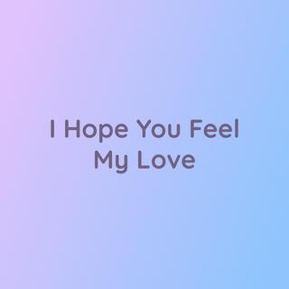 I Hope You Feel My Love