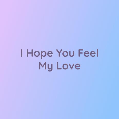 I Hope You Feel My Love | Boomplay Music