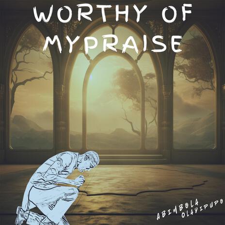 Worthy of my praise | Boomplay Music