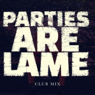 Parties Are Lame (Club Remix) lyrics | Boomplay Music