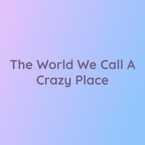 The World We Call A Crazy Place | Boomplay Music