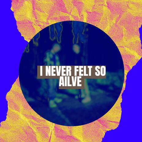 I NEVER FELT SO ALIVE | Boomplay Music