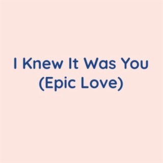 I Knew It Was You (Epic Love)