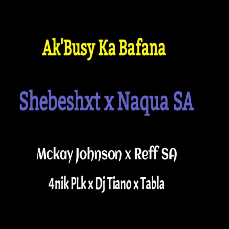 Ak'Busy Ka Bafana ft. Shebeshxt, Mckay Johnson, 4nik Plk, Reff SA & Dj Tiano | Boomplay Music