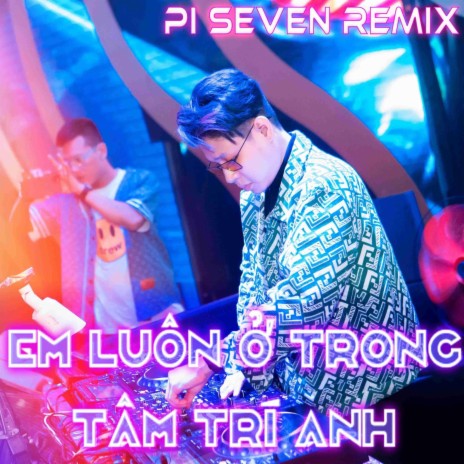 EM LUÔN Ở TRONG TÂM TRÍ ANH - Pi7 (VietMix) | Boomplay Music