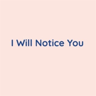 I Will Notice You