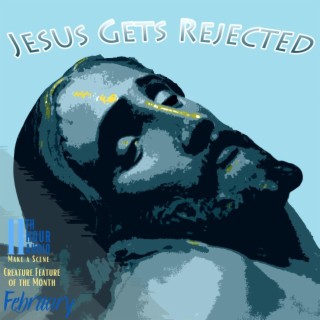 11th Hour Creature Feature of the Month - Jesus Gets Rejected