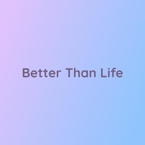 Better Than Life | Boomplay Music