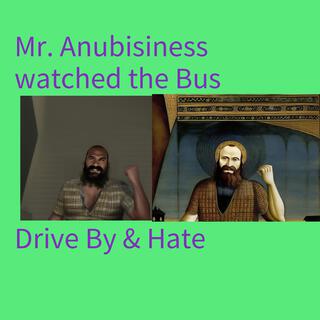 Mr Anubisiness watched the Bus Drive By & Hate