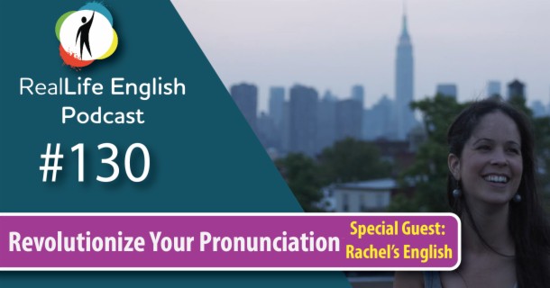 130 - Revolutionize Your Pronunciation (with Rachel's English)