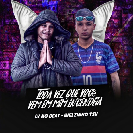 Toda Vez Que Você Vem em Mim Incendeia ft. Mc Bielzinho TSV | Boomplay Music