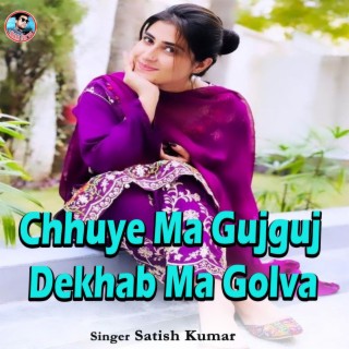 Chhuye Ma Gujguj Dekhab Ma Golva