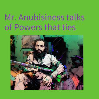 Mr. Anubisiness talks of Powers that Ties