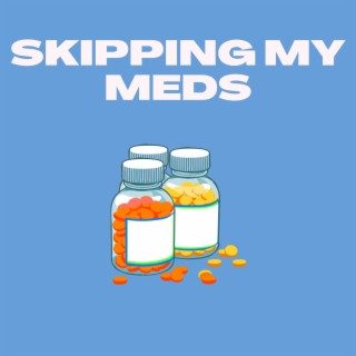 SKIPPING MY MEDS