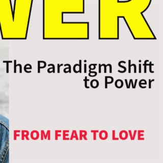 Paradigm Shift to Power - Shifting From Fear to Love
