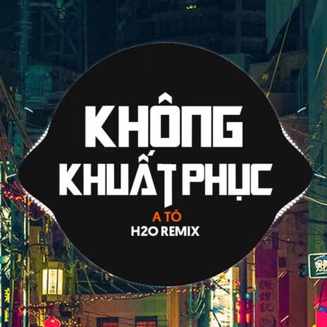 Không Khuất Phục (Remix Vinahouse) ft. A Tô